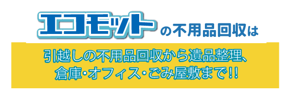 エコモットの不用品回収は引越しの不用品回収から遺品整理・倉庫・オフィス・ごみ屋敷まで‼