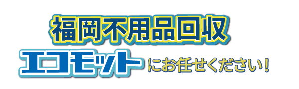 福岡不用品回収エコモットにおまかせください